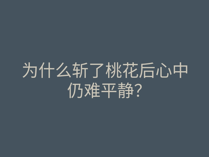为什么斩了桃花后心中仍难平静？