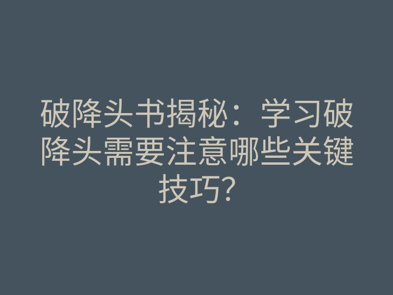 破降头书揭秘:学习破降头需要注意哪些关键技巧?