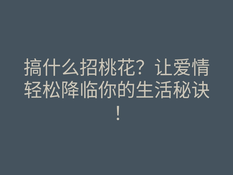 搞什么招桃花?让爱情轻松降临你的生活秘诀!
