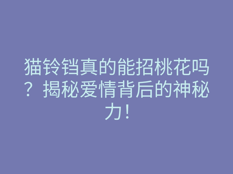 猫铃铛真的能招桃花吗?揭秘爱情背后的神秘力!