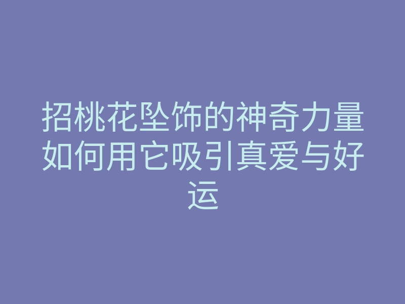 招桃花坠饰的神奇力量如何用它吸引真爱与好运
