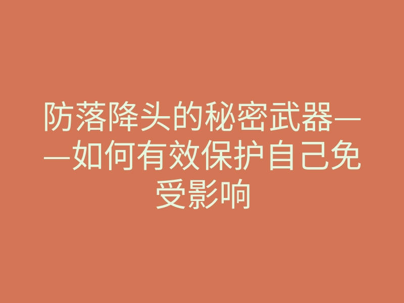 防落降头的秘密武器——如何有效保护自己免受影响