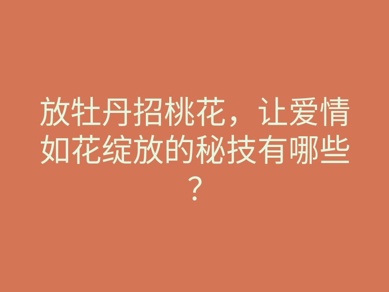 放牡丹招桃花,让爱情如花绽放的秘技有哪些?