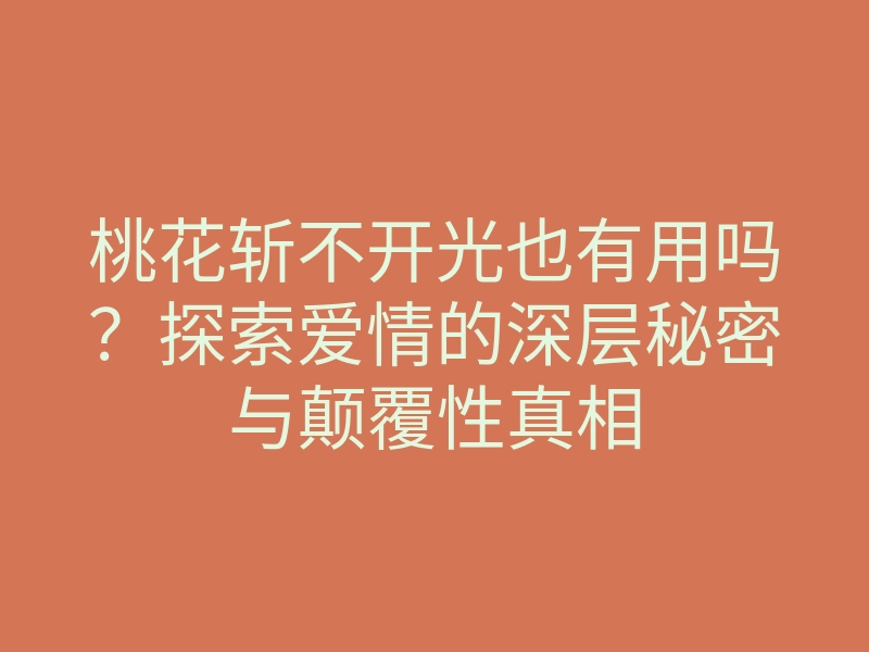 桃花斩不开光也有用吗?探索爱情的深层秘密与颠覆性真相