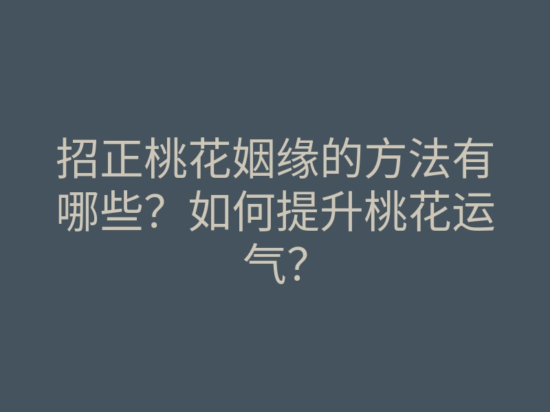 招正桃花姻缘的方法有哪些?如何提升桃花运气?