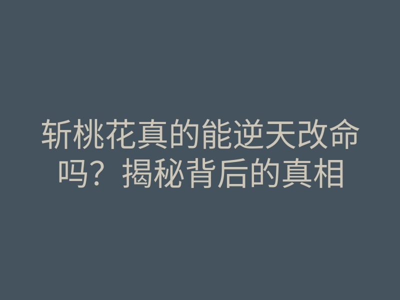 斩桃花真的能逆天改命吗?揭秘背后的真相