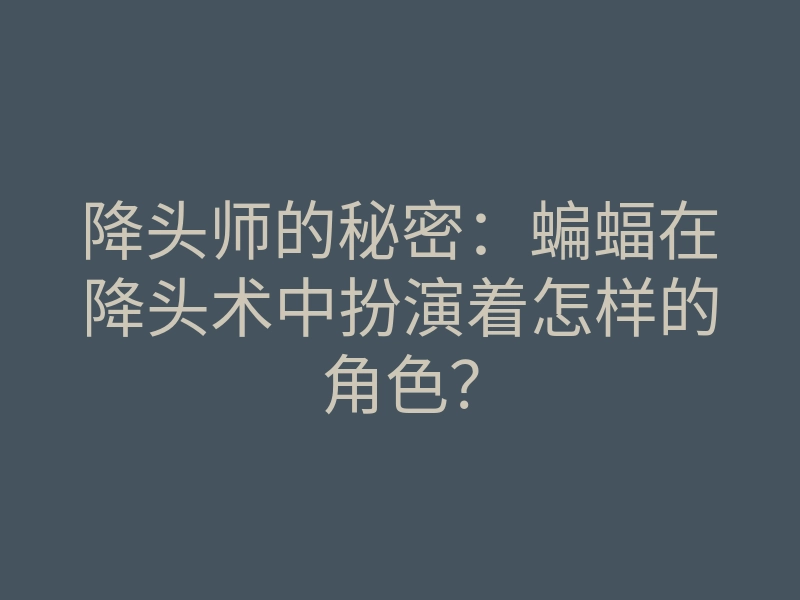 降头师的秘密:蝙蝠在降头术中扮演着怎样的角色?