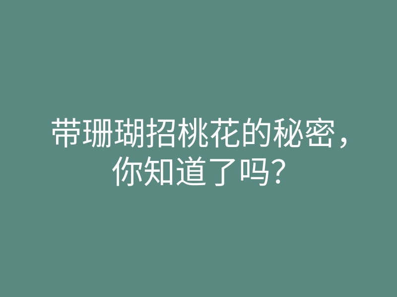 带珊瑚招桃花的秘密,你知道了吗?