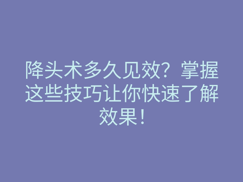 降头术多久见效?掌握这些技巧让你快速了解效果!