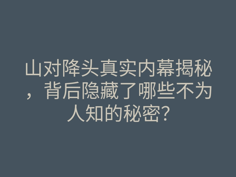 山对降头真实内幕揭秘,背后隐藏了哪些不为人知的秘密?