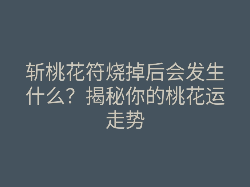 斩桃花符烧掉后会发生什么?揭秘你的桃花运走势
