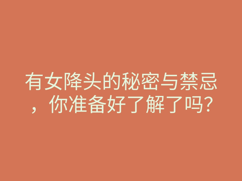 有女降头的秘密与禁忌,你准备好了解了吗?