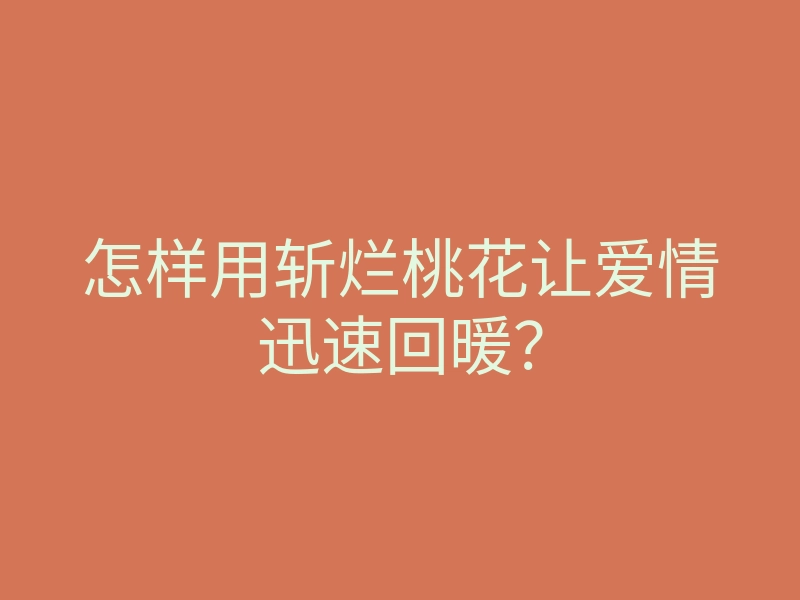 怎样用斩烂桃花让爱情迅速回暖？