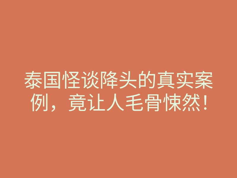 泰国怪谈降头的真实案例,竟让人毛骨悚然!