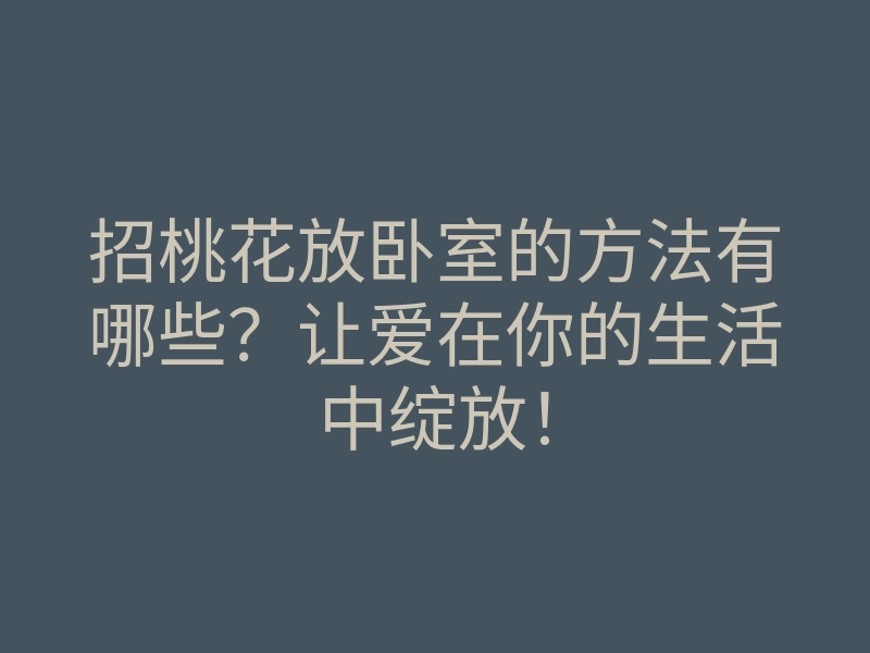 招桃花放卧室的方法有哪些?让爱在你的生活中绽放!