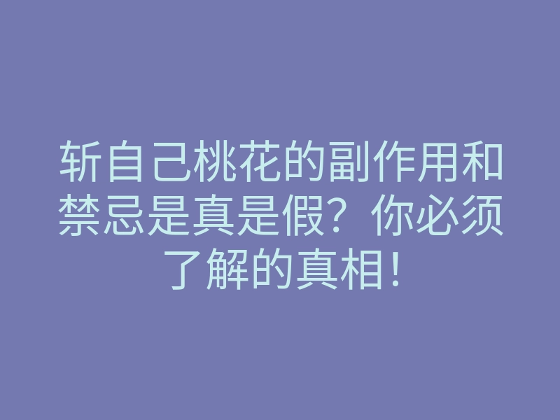 斩自己桃花的副作用和禁忌是真是假?你必须了解的真相!