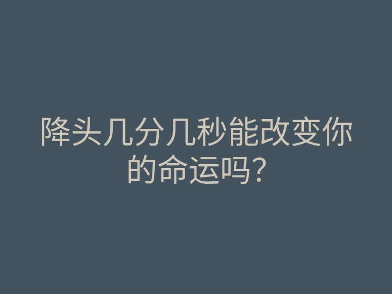 降头几分几秒能改变你的命运吗?