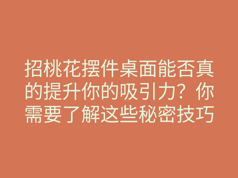 招桃花摆件桌面能否真的提升你的吸引力?你需要了解这些秘密技巧!
