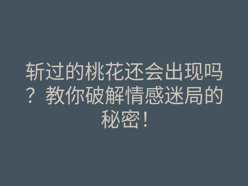斩过的桃花还会出现吗?教你破解情感迷局的秘密!