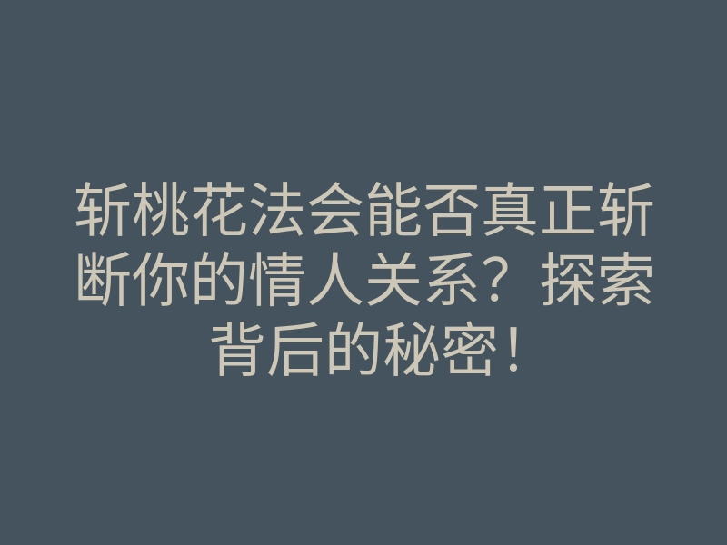 斩桃花法会能否真正斩断你的情人关系?探索背后的秘密!