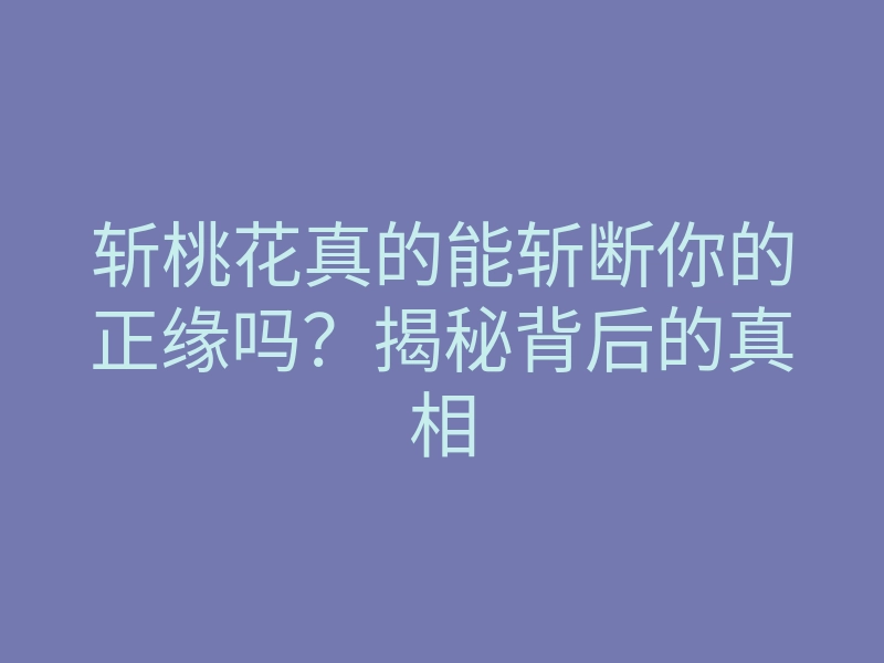 斩桃花真的能斩断你的正缘吗?揭秘背后的真相