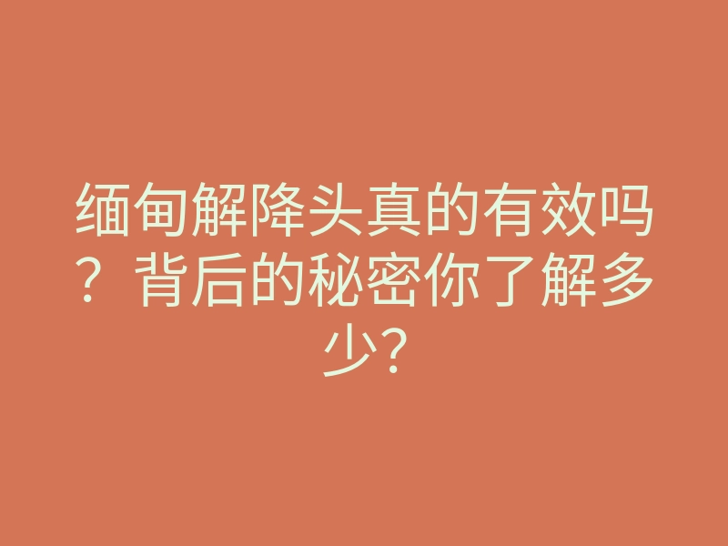 缅甸解降头真的有效吗?背后的秘密你了解多少?