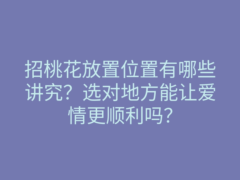 招桃花放置位置有哪些讲究？选对地方能让爱情更顺利吗？