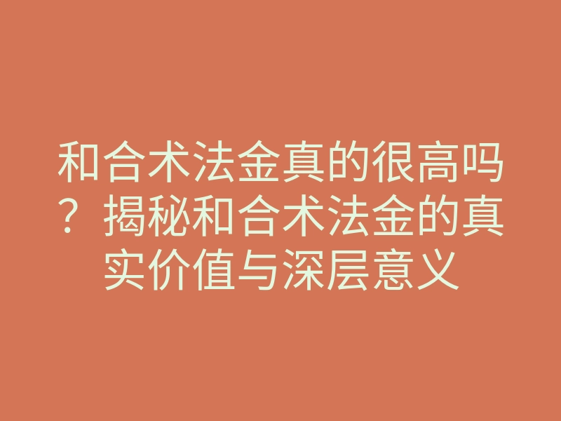 和合术法金真的很高吗?揭秘和合术法金的真实价值与深层意义