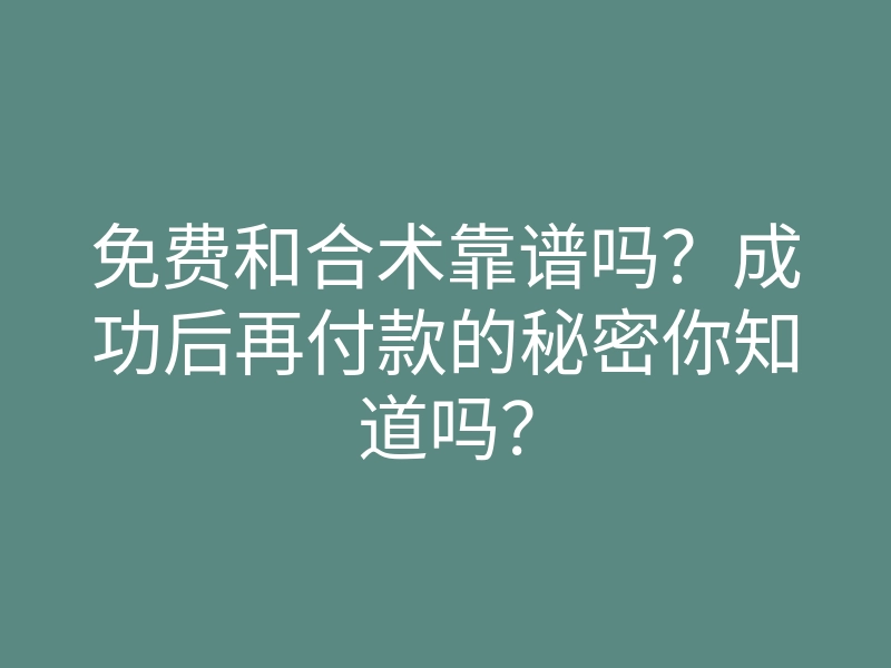 免费和合术靠谱吗？成功后再付款的秘密你知道吗？