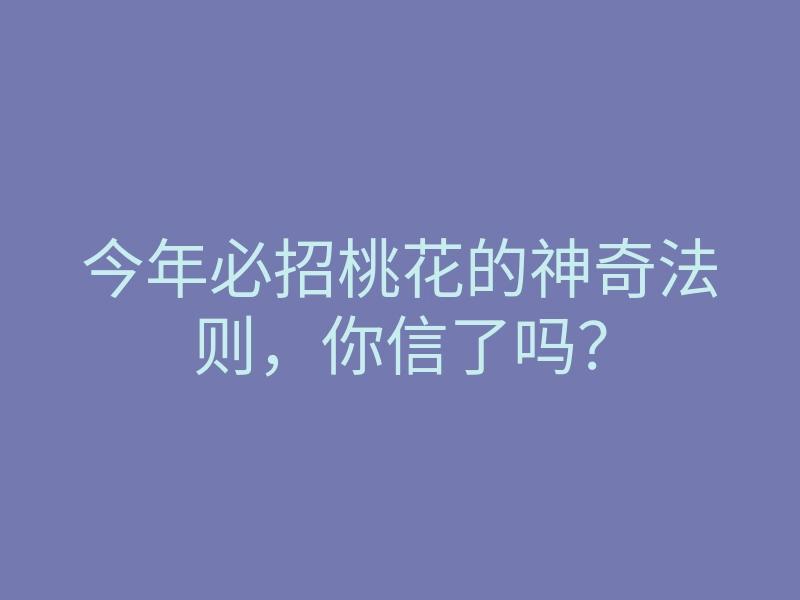 今年必招桃花的神奇法则，你信了吗？