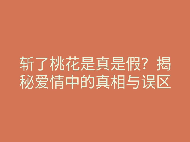 斩了桃花是真是假?揭秘爱情中的真相与误区