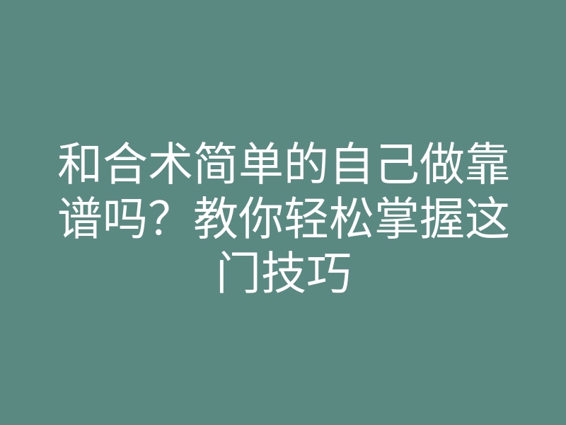 和合术简单的自己做靠谱吗?教你轻松掌握这门技巧