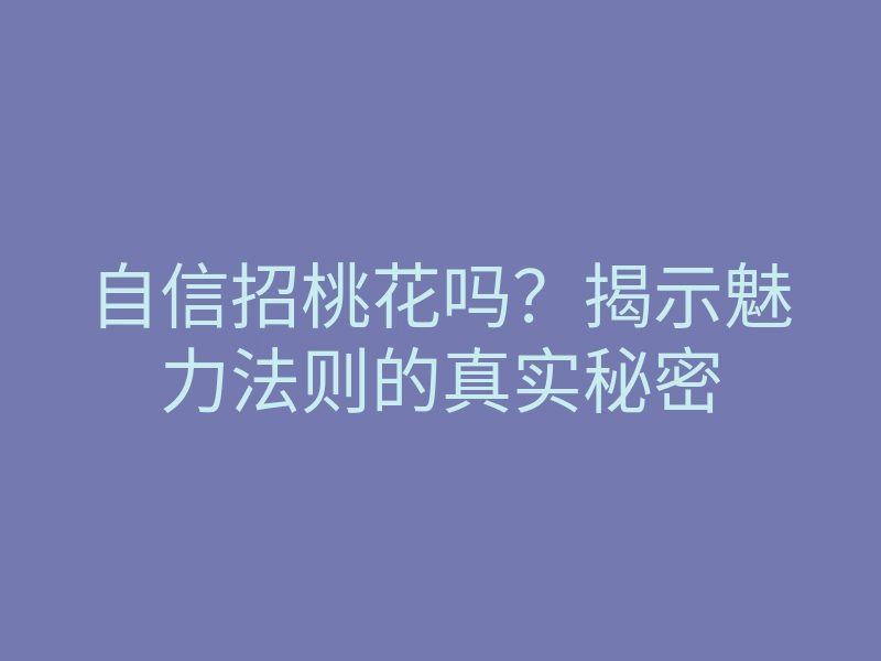 自信招桃花吗?揭示魅力法则的真实秘密