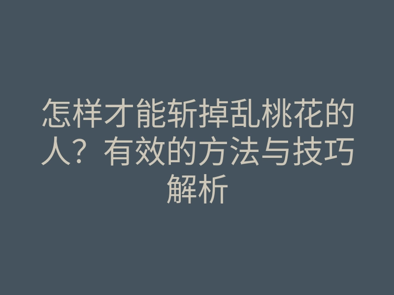 怎样才能斩掉乱桃花的人?有效的方法与技巧解析