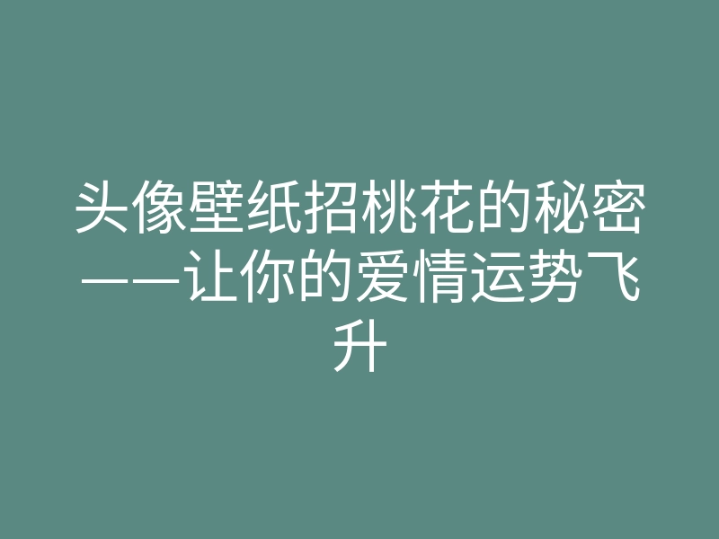 头像壁纸招桃花的秘密——让你的爱情运势飞升