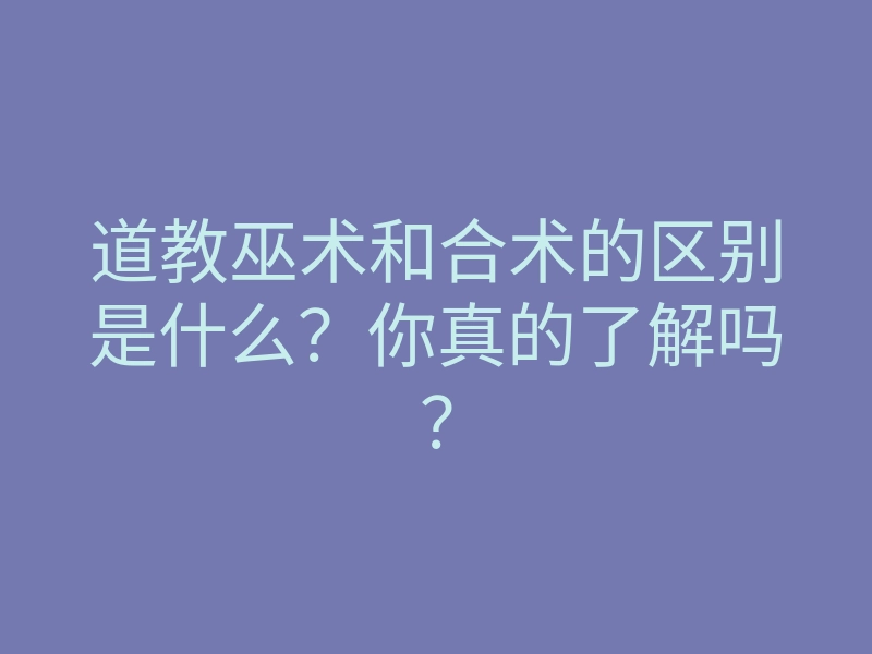 道教巫术和合术的区别是什么?你真的了解吗?
