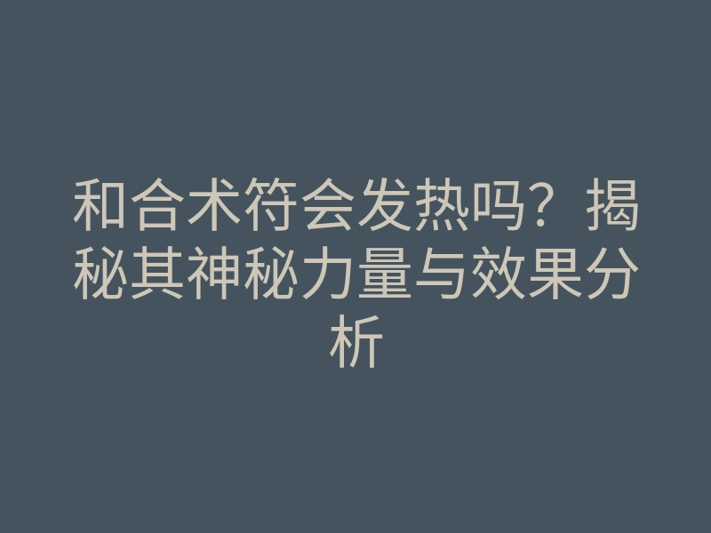 和合术符会发热吗?揭秘其神秘力量与效果分析