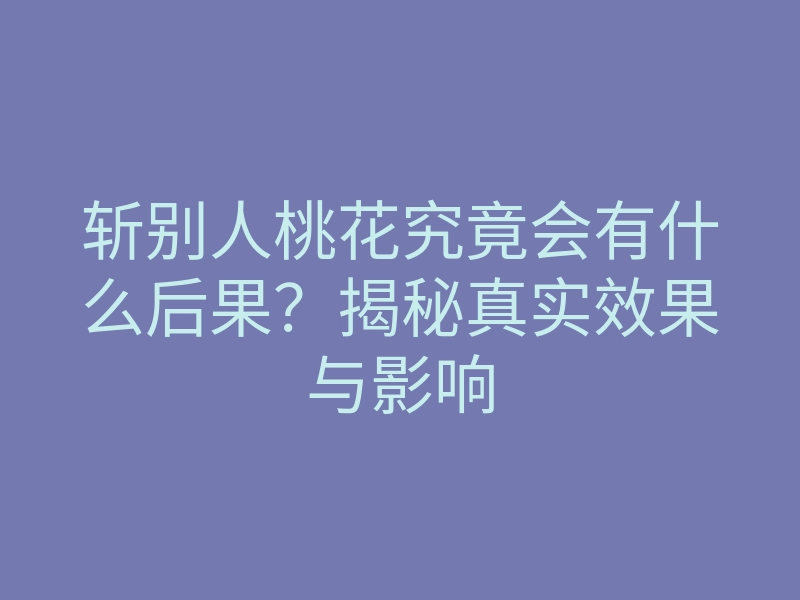 斩别人桃花究竟会有什么后果?揭秘真实效果与影响