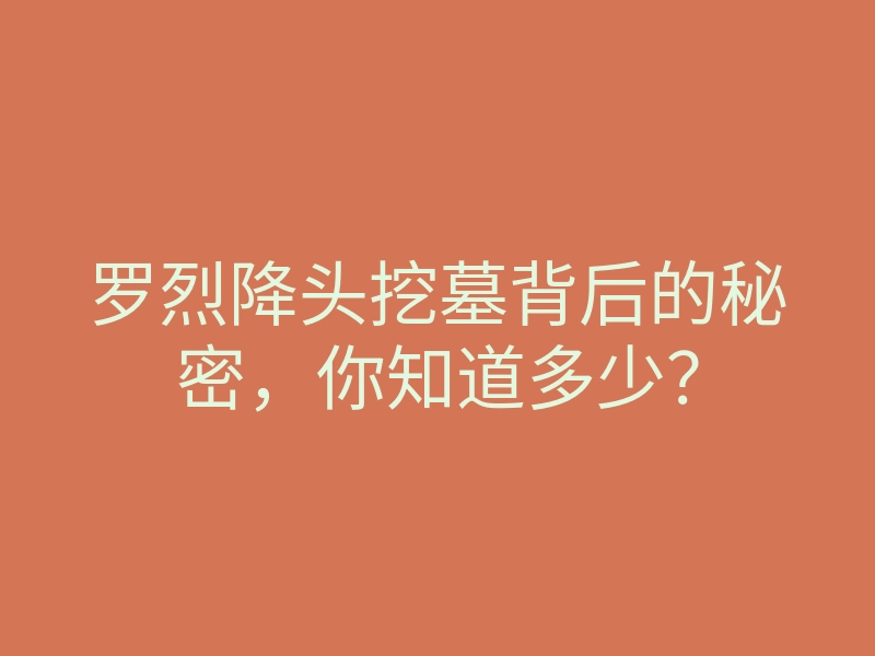 罗烈降头挖墓背后的秘密,你知道多少?