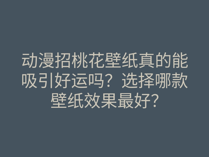 动漫招桃花壁纸真的能吸引好运吗?选择哪款壁纸效果最好?
