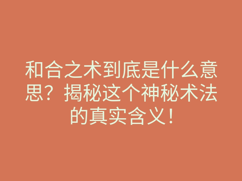 和合之术到底是什么意思？揭秘这个神秘术法的真实含义！