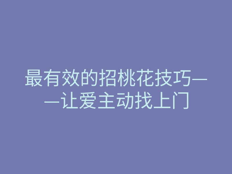 最有效的招桃花技巧——让爱主动找上门