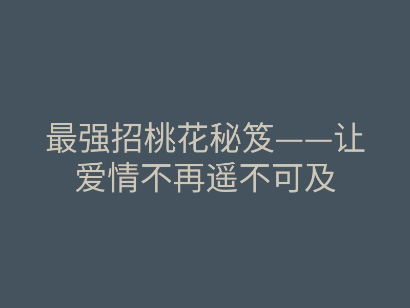 最强招桃花秘笈——让爱情不再遥不可及