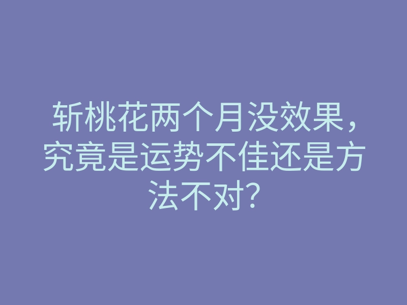 斩桃花两个月没效果,究竟是运势不佳还是方法不对?