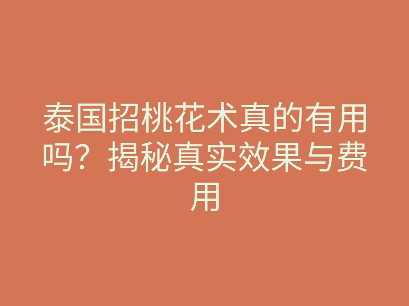 泰国招桃花术真的有用吗?揭秘真实效果与费用