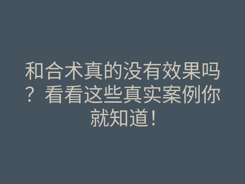 和合术真的没有效果吗?看看这些真实案例你就知道!