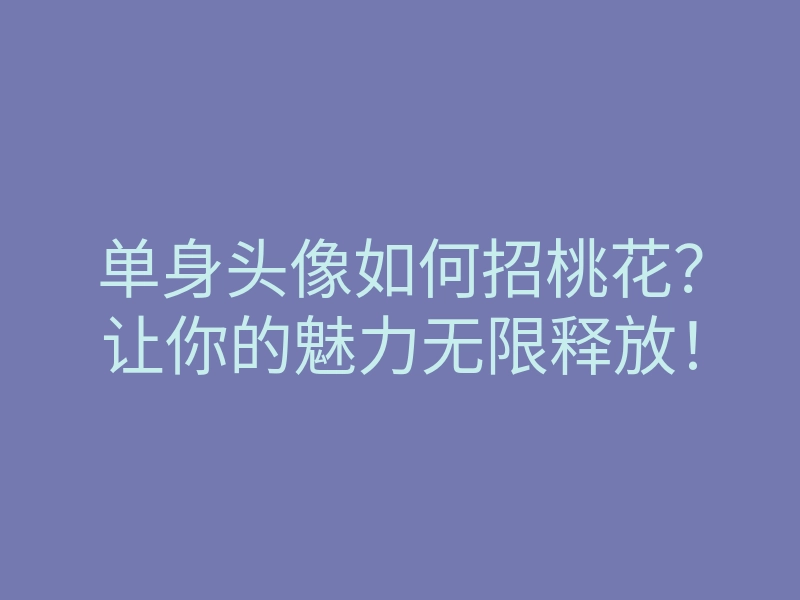 单身头像如何招桃花?让你的魅力无限释放!