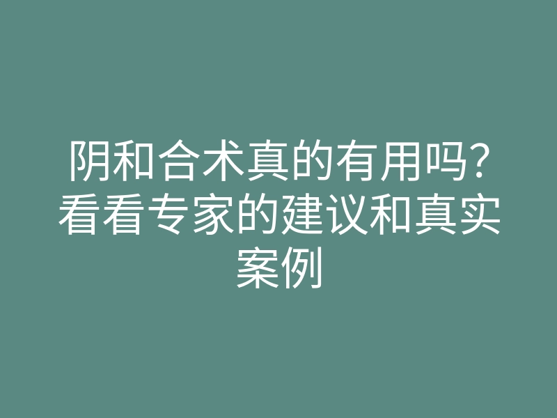 阴和合术真的有用吗?看看专家的建议和真实案例