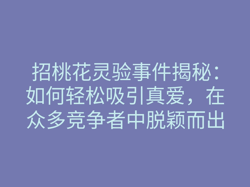 招桃花灵验事件揭秘:如何轻松吸引真爱,在众多竞争者中脱颖而出?