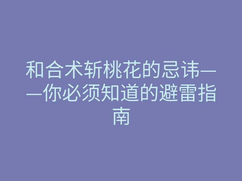 和合术斩桃花的忌讳——你必须知道的避雷指南